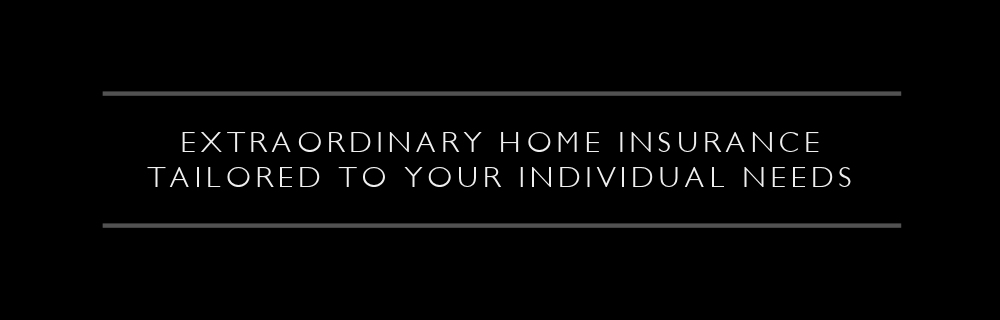 Extraordinary Home Insurance Tailored To Your Individual Needs